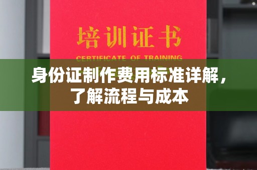 黄埔身份证制作费用标准详解，了解流程与成本