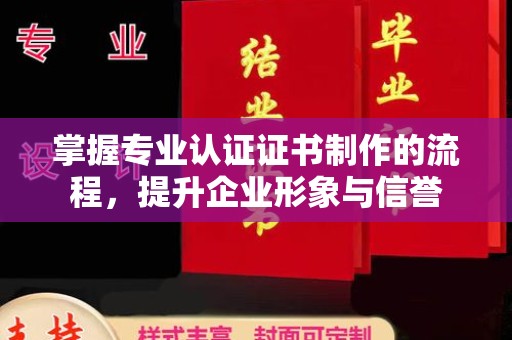 黄埔掌握专业认证证书制作的流程，提升企业形象与信誉