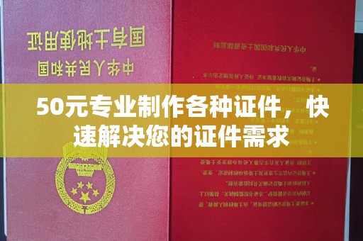 黄埔50元专业制作各种证件，快速解决您的证件需求