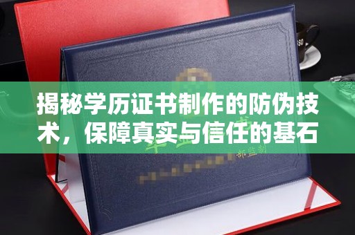 黄埔揭秘学历证书制作的防伪技术，保障真实与信任的基石