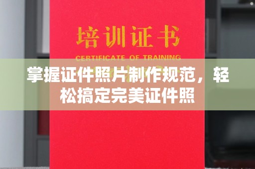 黄埔掌握证件照片制作规范，轻松搞定完美证件照