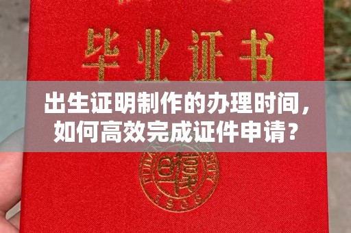 黄埔出生证明制作的办理时间，如何高效完成证件申请？