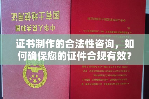 黄埔证书制作的合法性咨询，如何确保您的证件合规有效？
