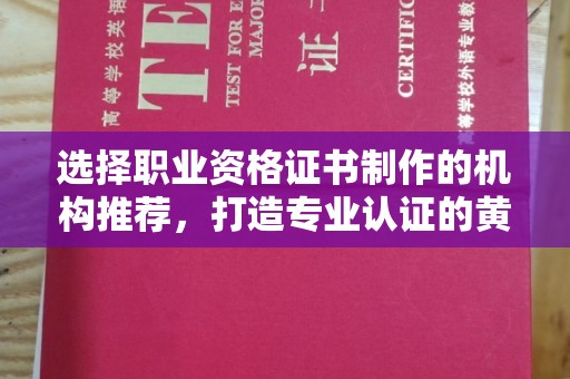 黄埔选择职业资格证书制作的机构推荐，打造专业认证的黄金标准