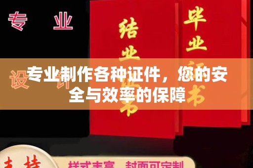 黄埔专业制作各种证件，您的安全与效率的保障