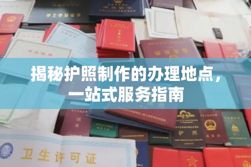 黄埔揭秘护照制作的办理地点，一站式服务指南