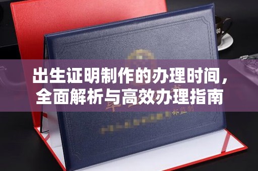 黄埔出生证明制作的办理时间，全面解析与高效办理指南