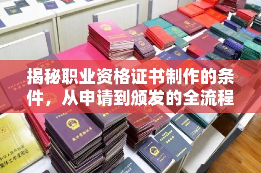 黄埔揭秘职业资格证书制作的条件，从申请到颁发的全流程解析