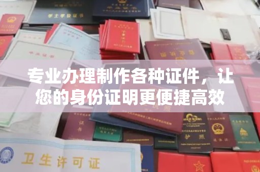 黄埔专业办理制作各种证件，让您的身份证明更便捷高效