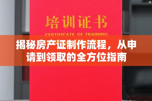 黄埔揭秘房产证制作流程，从申请到领取的全方位指南