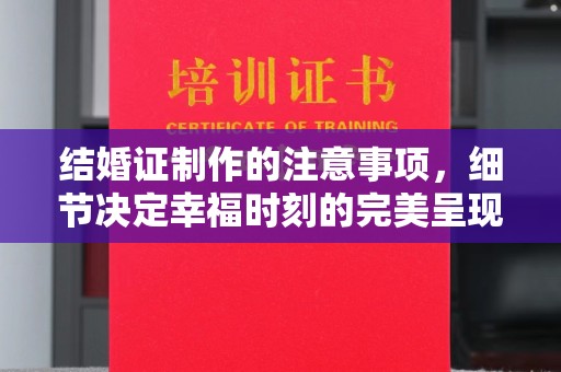 黄埔结婚证制作的注意事项，细节决定幸福时刻的完美呈现