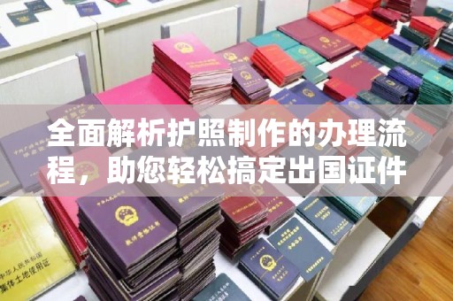 黄埔全面解析护照制作的办理流程，助您轻松搞定出国证件
