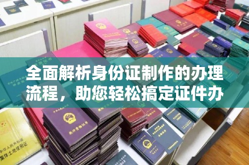 黄埔全面解析身份证制作的办理流程，助您轻松搞定证件办理