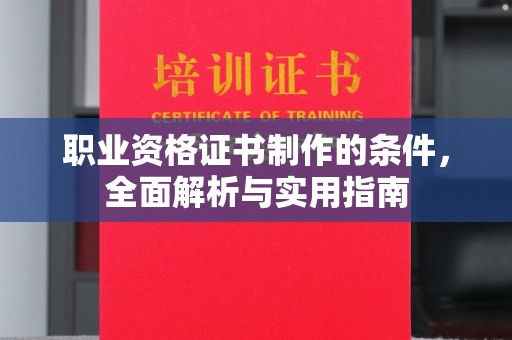 黄埔职业资格证书制作的条件，全面解析与实用指南