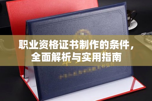 黄埔职业资格证书制作的条件，全面解析与实用指南